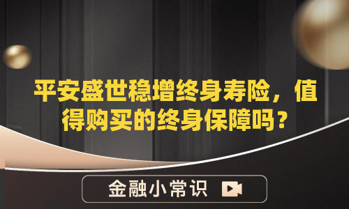 平安盛世稳增终身寿险，值得购买的终身保障吗？