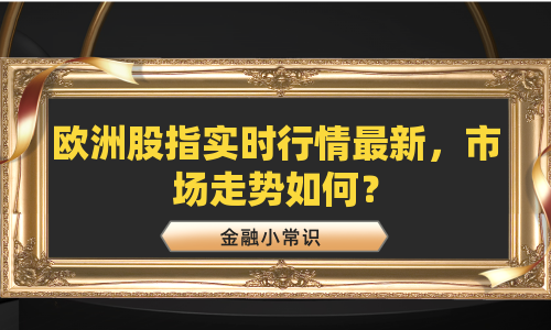 欧洲股指实时行情最新，市场走势如何？