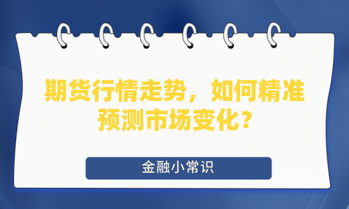 期货行情走势，如何精准预测市场变化？