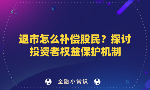 退市怎么补偿股民？探讨投资者权益保护机制