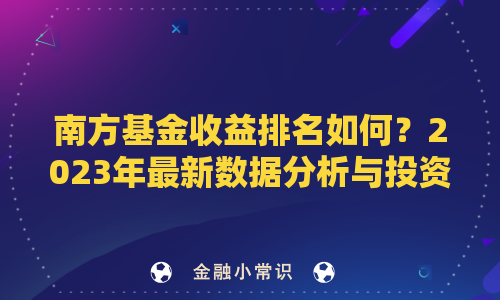 南方基金收益排名如何？2023年最新数据分析与投资策略