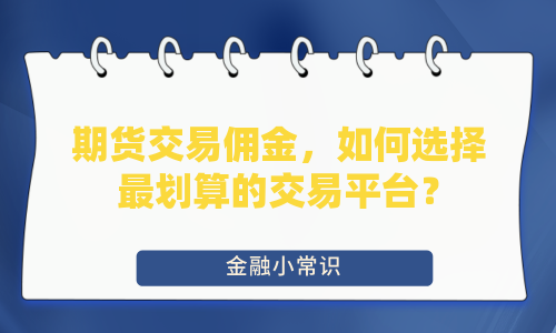 期货交易佣金，如何选择最划算的交易平台？
