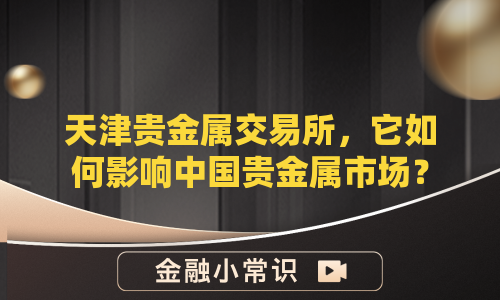 天津贵金属交易所，它如何影响中国贵金属市场？