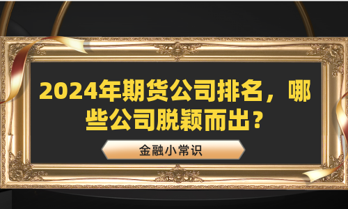 2024年期货公司排名，哪些公司脱颖而出？