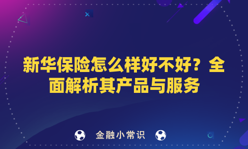 新华保险怎么样好不好？全面解析其产品与服务