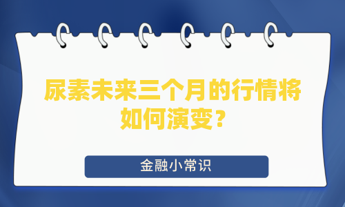 尿素未来三个月的行情将如何演变？