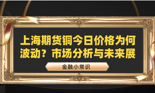 上海期货铜今日价格为何波动？市场分析与未来展望