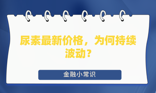 尿素最新价格，为何持续波动？
