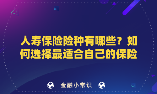 人寿保险险种有哪些？如何选择最适合自己的保险计划？