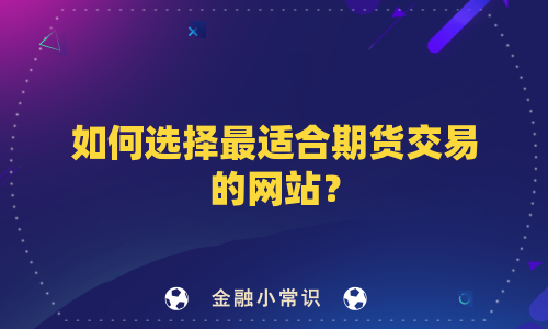 如何选择最适合期货交易的网站？