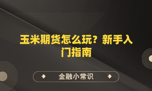 玉米期货怎么玩？新手入门指南