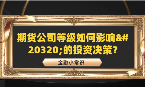 期货公司等级如何影响你的投资决策？