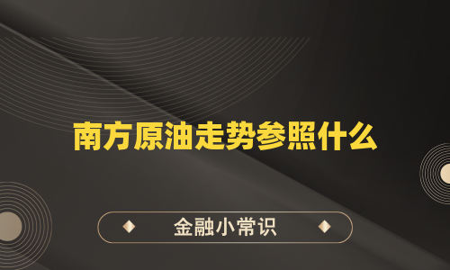 南方原油走势参照什么