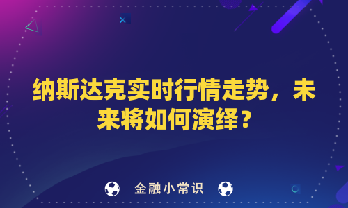 纳斯达克实时行情走势，未来将如何演绎？