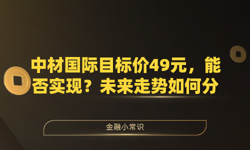 中材国际目标价49元，能否实现？未来走势如何分析？
