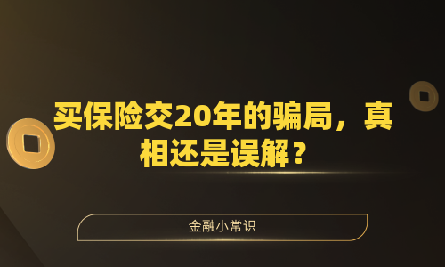买保险交20年的骗局，真相还是误解？