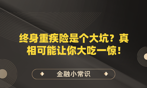 终身重疾险是个大坑？真相可能让你大吃一惊！