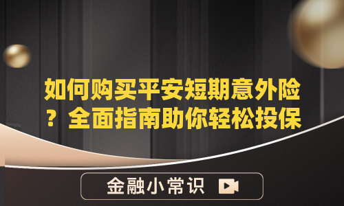 如何购买平安短期意外险？全面指南助你轻松投保