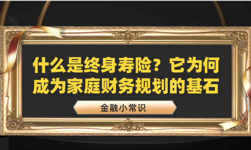 什么是终身寿险？它为何成为家庭财务规划的基石？