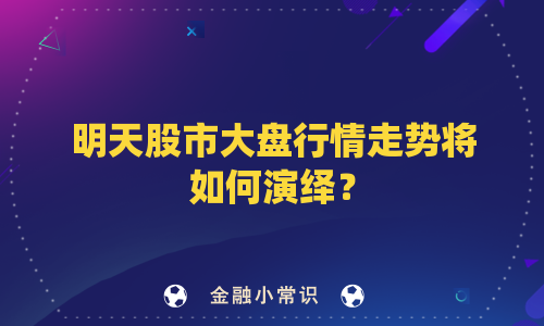 明天股市大盘行情走势将如何演绎？