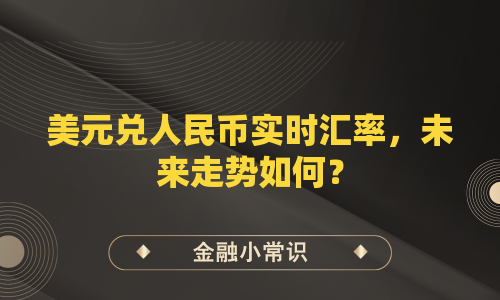 美元兑人民币实时汇率，未来走势如何？