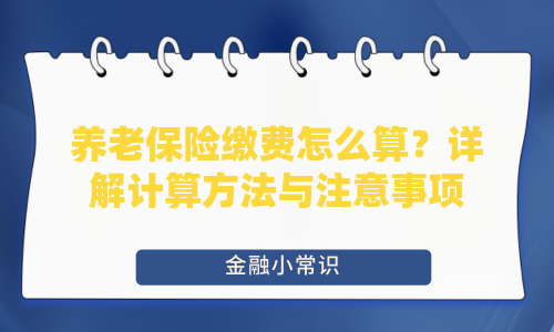 养老保险缴费怎么算？详解计算方法与注意事项