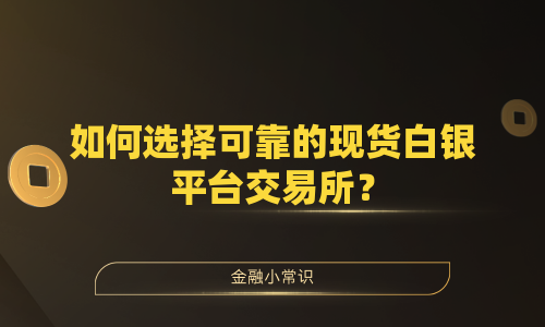 如何选择可靠的现货白银平台交易所？