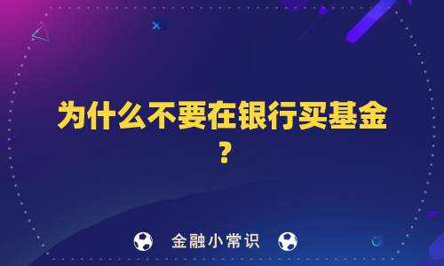 为什么不要在银行买基金？