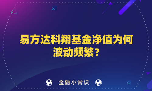 易方达科翔基金净值为何波动频繁？