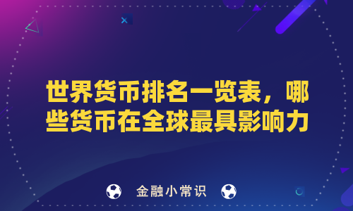 世界货币排名一览表，哪些货币在全球最具影响力？
