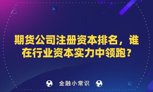 期货公司注册资本排名，谁在行业资本实力中领跑？