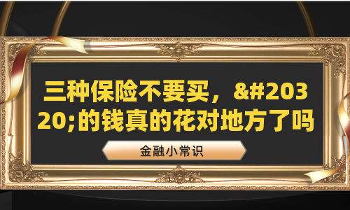 三种保险不要买，你的钱真的花对地方了吗？