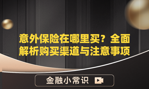 意外保险在哪里买？全面解析购买渠道与注意事项