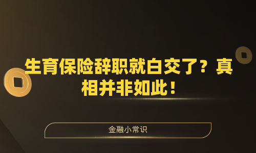 生育保险辞职就白交了？真相并非如此！