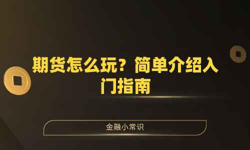 期货怎么玩？简单介绍入门指南