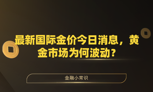 最新国际金价今日消息，黄金市场为何波动？