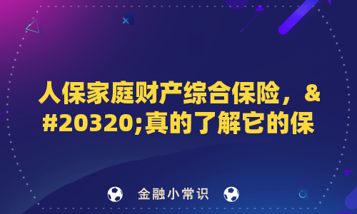 人保家庭财产综合保险，你真的了解它的保障范围吗？