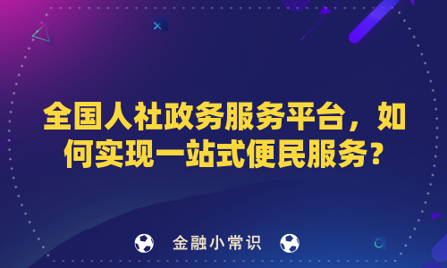全国人社政务服务平台，如何实现一站式便民服务？
