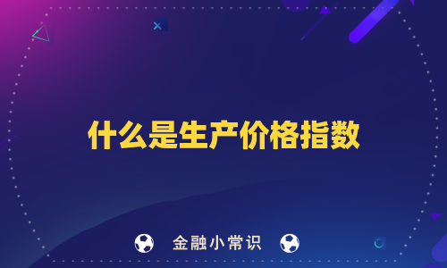什么是生产价格指数