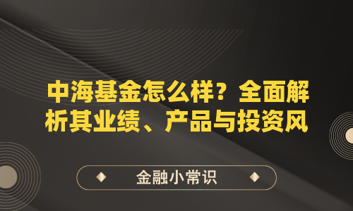 中海基金怎么样？全面解析其业绩、产品与投资风格