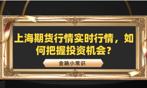 上海期货行情实时行情，如何把握投资机会？