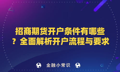 招商期货开户条件有哪些？全面解析开户流程与要求