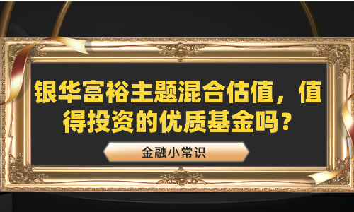 银华富裕主题混合估值，值得投资的优质基金吗？