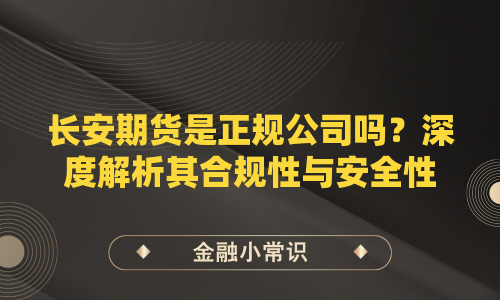 长安期货是正规公司吗？深度解析其合规性与安全性