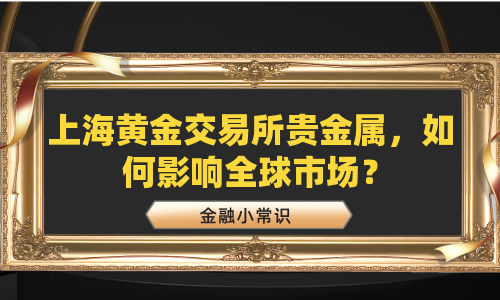 上海黄金交易所贵金属，如何影响全球市场？