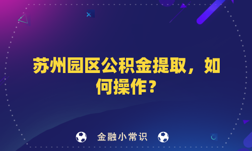 苏州园区公积金提取，如何操作？