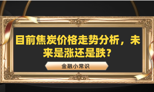 目前焦炭价格走势分析，未来是涨还是跌？