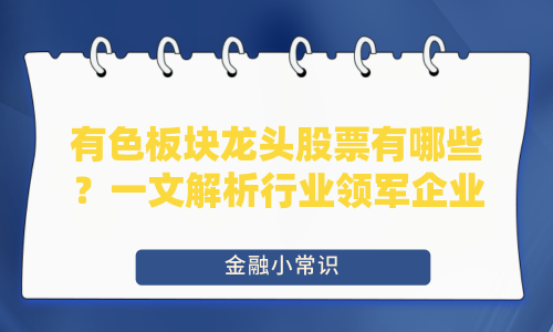 有色板块龙头股票有哪些？一文解析行业领军企业