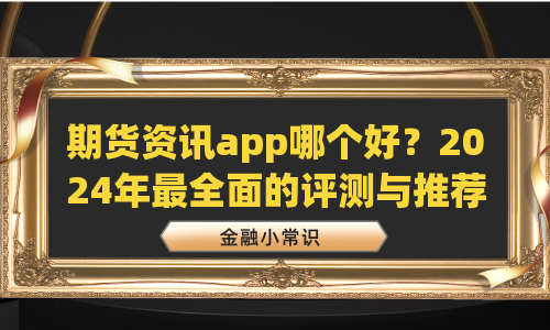 期货资讯app哪个好？2024年最全面的评测与推荐