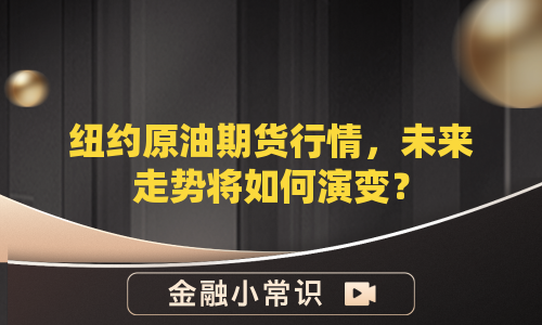 纽约原油期货行情，未来走势将如何演变？